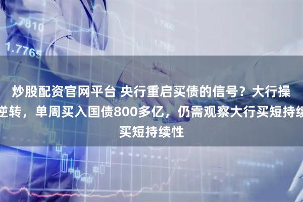 炒股配资官网平台 央行重启买债的信号？大行操作逆转，单周买入国债800多亿，仍需观察大行买短持续性