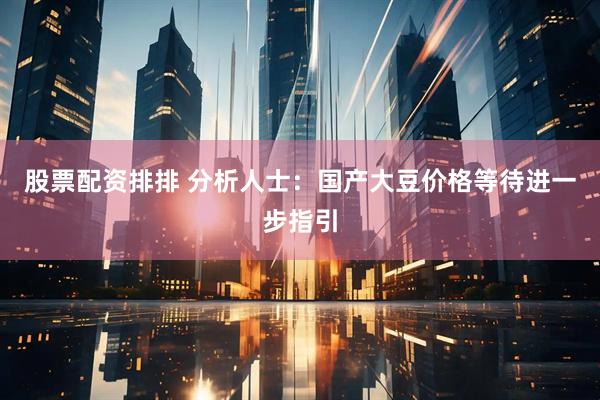 股票配资排排 分析人士：国产大豆价格等待进一步指引