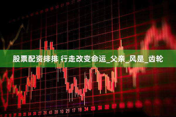 股票配资排排 行走改变命运_父亲_风是_齿轮