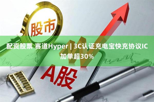 配资股票 赛道Hyper | 3C认证充电宝快充协议IC加单超30%