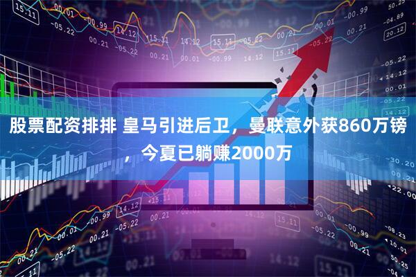 股票配资排排 皇马引进后卫，曼联意外获860万镑，今夏已躺赚2000万