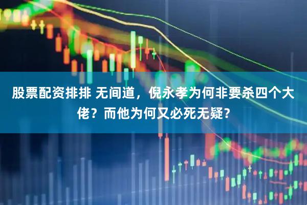 股票配资排排 无间道，倪永孝为何非要杀四个大佬？而他为何又必死无疑？