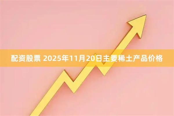 配资股票 2025年11月20日主要稀土产品价格